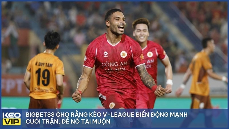 Bigbet88 cho rằng kèo V-League biến động mạnh cuối trận, dễ nổ Tài muộn.